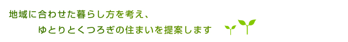 地域に合わせた暮らし方を考え、ゆとりとくつろき?の住まいを提案します